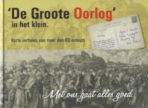 Cover of Met ons gaat alles goed: ‘De Groote Oorlog’ in het klein ; Korte verhalen van meer dan 80 auteurs book