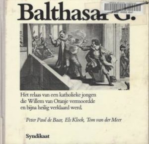 Cover of Balthasar G.: Het relaas van een katholieke jongen die Willem van Oranje vermoordde en bijna heilig verklaard werd book